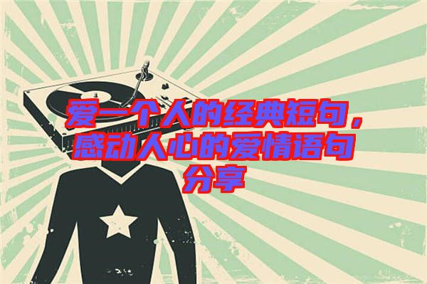 愛一個人的經(jīng)典短句，感動人心的愛情語句分享