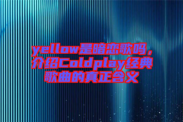 yellow是暗戀歌嗎，介紹Coldplay經(jīng)典歌曲的真正含義