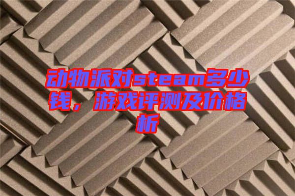 動(dòng)物派對(duì)steam多少錢，游戲評(píng)測及價(jià)格析