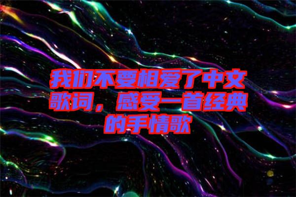 我們不要相愛了中文歌詞，感受一首經(jīng)典的手情歌