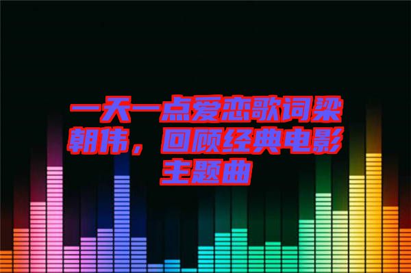 一天一點(diǎn)愛戀歌詞梁朝偉，回顧經(jīng)典電影主題曲