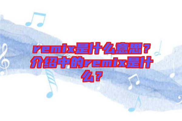 remix是什么意思？介紹中的remix是什么？