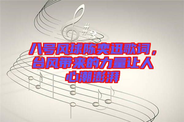 八號風(fēng)球陳奕迅歌詞，臺風(fēng)帶來的力量讓人心潮澎湃