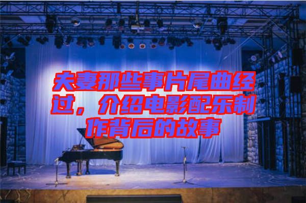 夫妻那些事片尾曲經(jīng)過，介紹電影配樂制作背后的故事