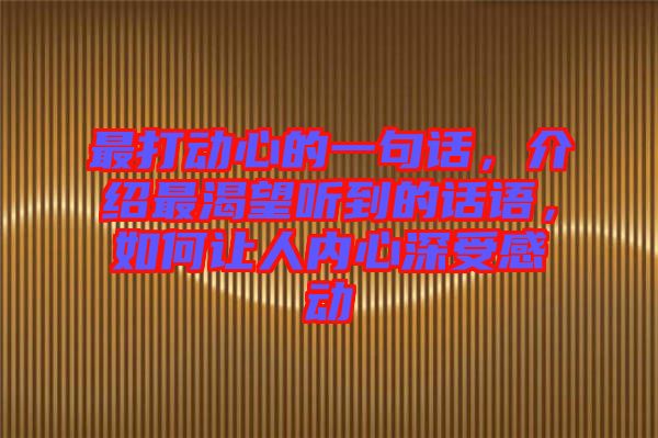 最打動(dòng)心的一句話(huà)，介紹最渴望聽(tīng)到的話(huà)語(yǔ)，如何讓人內(nèi)心深受感動(dòng)