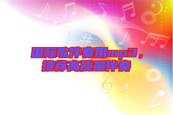 國際歌伴奏用mp3，推薦高質(zhì)量伴奏