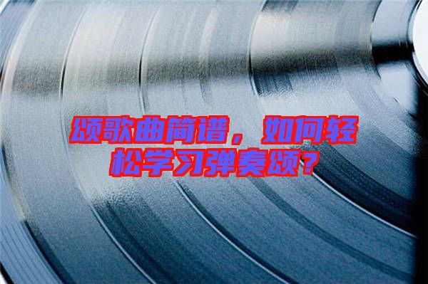 頌歌曲簡(jiǎn)譜，如何輕松學(xué)習(xí)彈奏頌？