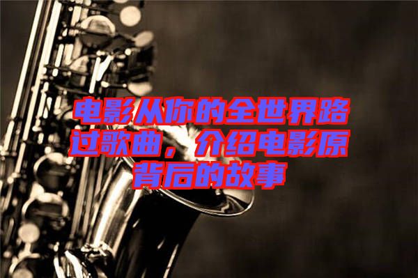 電影從你的全世界路過(guò)歌曲，介紹電影原背后的故事
