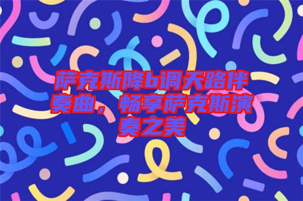 薩克斯降b調(diào)天路伴奏曲，暢享薩克斯演奏之美