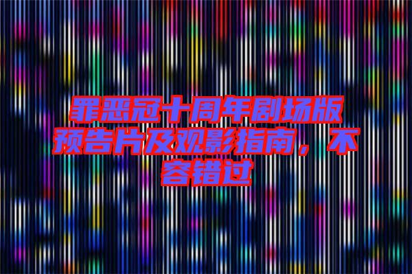 罪惡冠十周年劇場版預(yù)告片及觀影指南，不容錯過