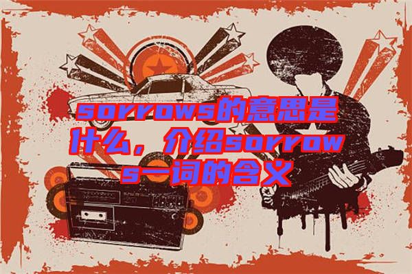 sorrows的意思是什么，介紹sorrows一詞的含義
