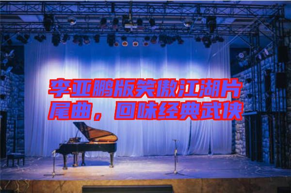 李亞鵬版笑傲江湖片尾曲，回味經(jīng)典武俠