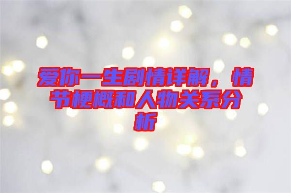 愛你一生劇情詳解，情節(jié)梗概和人物關(guān)系分析