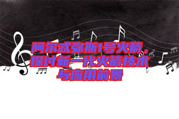 阿爾忒彌斯1號(hào)火箭，探討新一代火箭技術(shù)與應(yīng)用前景