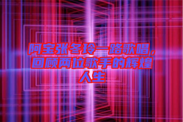 阿寶張冬玲一路歌唱，回顧兩位歌手的輝煌人生