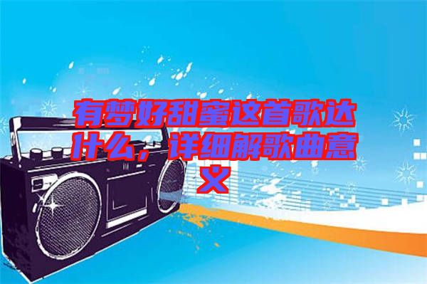 有夢好甜蜜這首歌達(dá)什么，詳細(xì)解歌曲意義