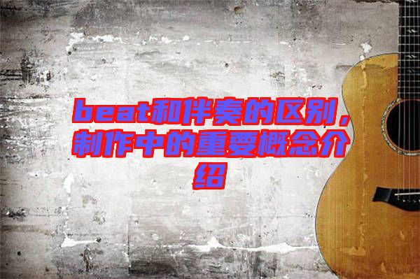 beat和伴奏的區(qū)別，制作中的重要概念介紹