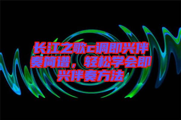 長江之歌c調(diào)即興伴奏簡譜，輕松學(xué)會即興伴奏方法