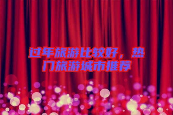 過年旅游比較好，熱門旅游城市推薦