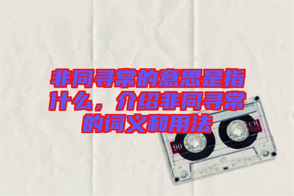 非同尋常的意思是指什么，介紹非同尋常的詞義和用法