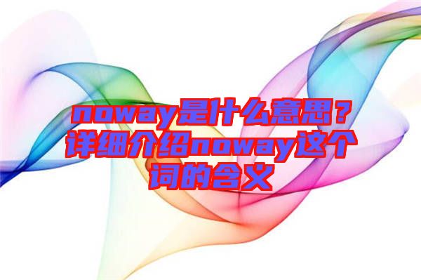 noway是什么意思？詳細(xì)介紹noway這個(gè)詞的含義