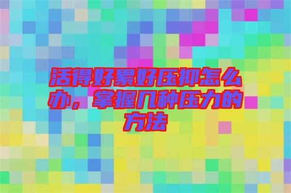 活得好累好壓抑怎么辦，掌握幾種壓力的方法