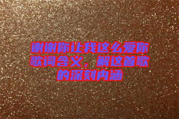 謝謝你讓我這么愛你歌詞含義，解這首歌的深刻內(nèi)涵