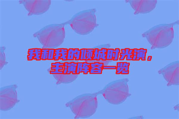 我和我的傾城時(shí)光演，主演陣容一覽