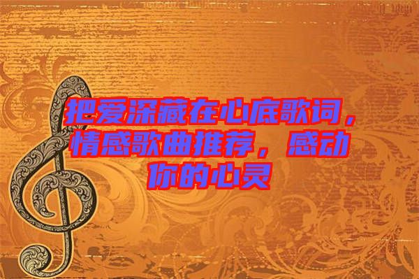 把愛深藏在心底歌詞，情感歌曲推薦，感動(dòng)你的心靈
