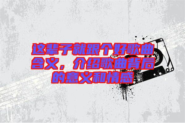 這輩子就跟個好歌曲含義，介紹歌曲背后的意義和情感