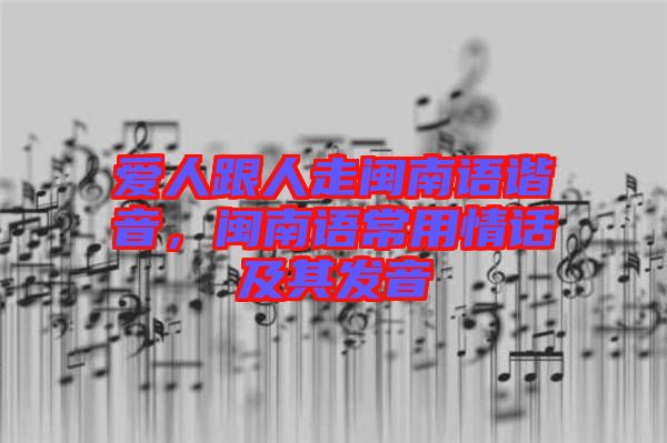 愛人跟人走閩南語諧音，閩南語常用情話及其發(fā)音
