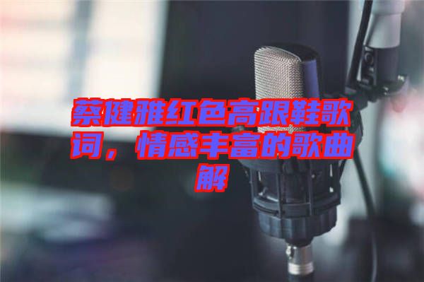 蔡健雅紅色高跟鞋歌詞，情感豐富的歌曲解