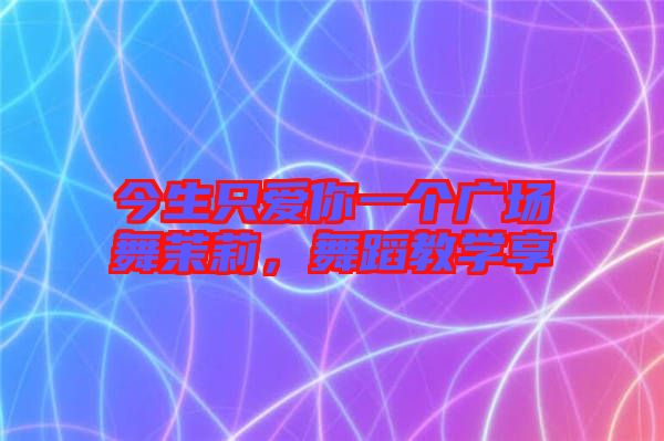 今生只愛(ài)你一個(gè)廣場(chǎng)舞茉莉，舞蹈教學(xué)享