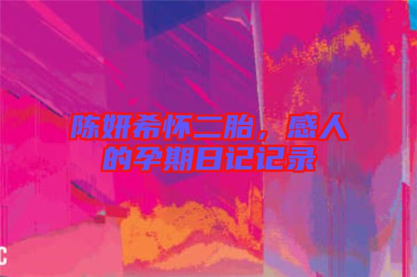 陳妍希懷二胎，感人的孕期日記記錄