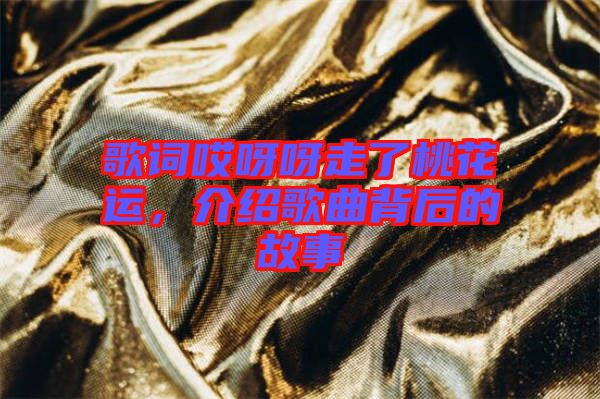 歌詞哎呀呀走了桃花運，介紹歌曲背后的故事