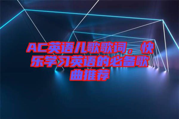 AC英語兒歌歌詞，快樂學習英語的必備歌曲推薦