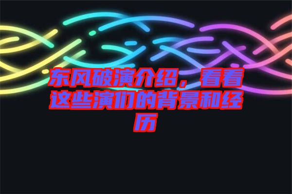 東風(fēng)破演介紹，看看這些演們的背景和經(jīng)歷