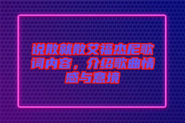 說(shuō)散就散艾福杰尼歌詞內(nèi)容，介紹歌曲情感與意境