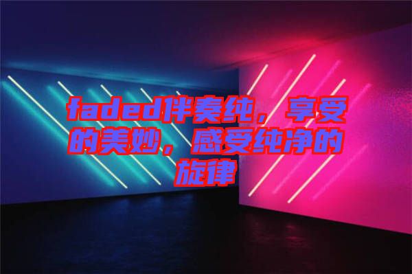 faded伴奏純，享受的美妙，感受純凈的旋律