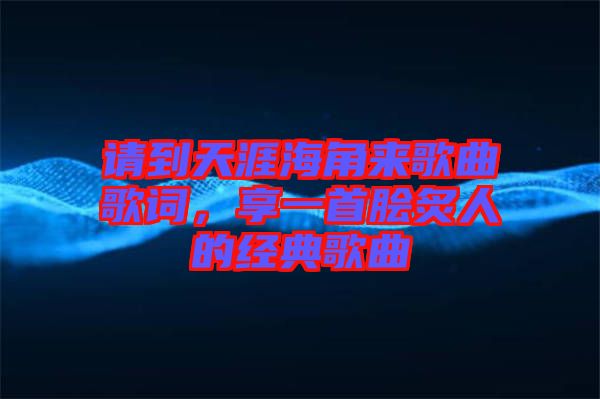 請到天涯海角來歌曲歌詞，享一首膾炙人的經(jīng)典歌曲