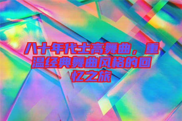 八十年代士高舞曲，重溫經(jīng)典舞曲風(fēng)格的回憶之旅