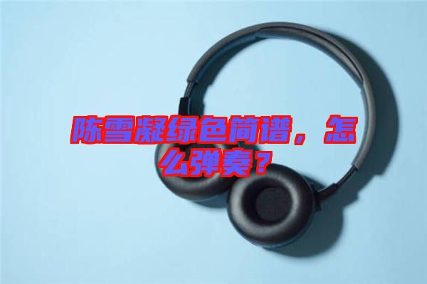 陳雪凝綠色簡(jiǎn)譜，怎么彈奏？