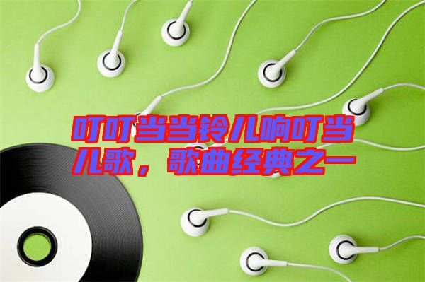 叮叮當當鈴兒響叮當兒歌，歌曲經(jīng)典之一