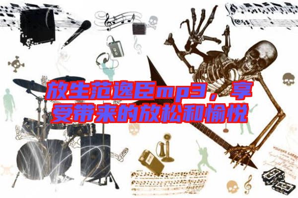 放生范逸臣mp3，享受帶來的放松和愉悅