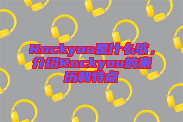 Rockyou是什么歌，介紹Rockyou的來歷和特點