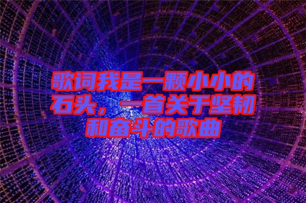 歌詞我是一顆小小的石頭，一首關于堅韌和奮斗的歌曲