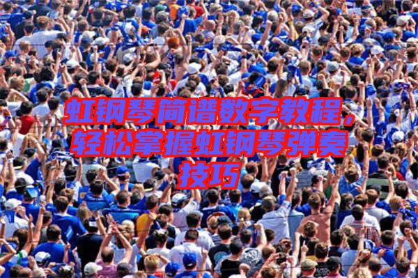虹鋼琴簡譜數(shù)字教程，輕松掌握虹鋼琴彈奏技巧