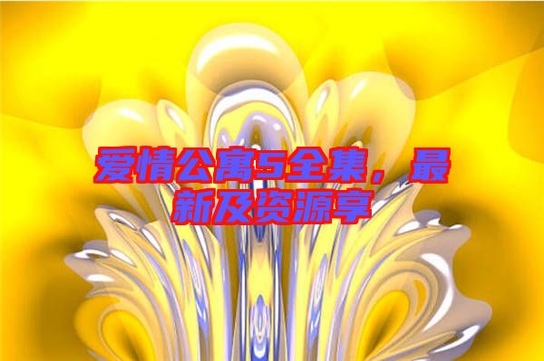 愛情公寓5全集，最新及資源享