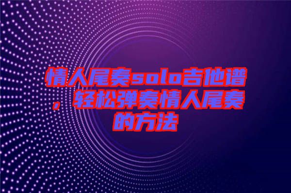情人尾奏solo吉他譜，輕松彈奏情人尾奏的方法