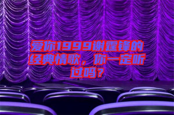 愛(ài)你1999謝霆鋒的經(jīng)典情歌，你一定聽(tīng)過(guò)嗎？
